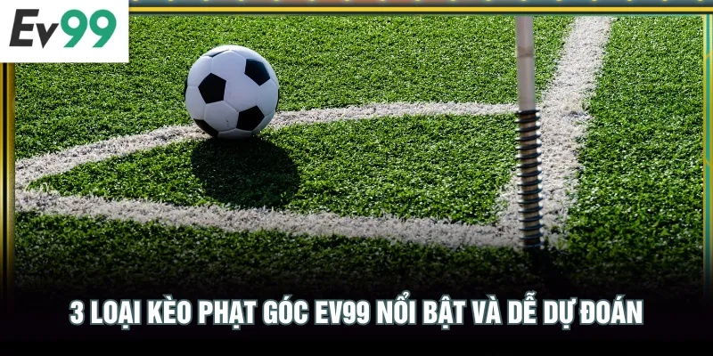 3 loại kèo phạt góc EV99 nổi bật và dễ dự đoán