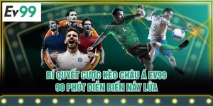 Bí Quyết Cược Kèo Châu Á EV99 - 90 Phút Diễn Biến Nảy Lửa
