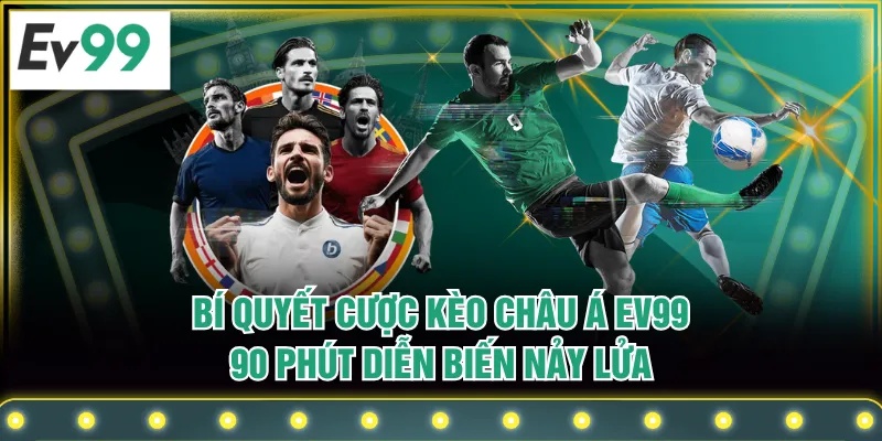 Bí Quyết Cược Kèo Châu Á EV99 - 90 Phút Diễn Biến Nảy Lửa