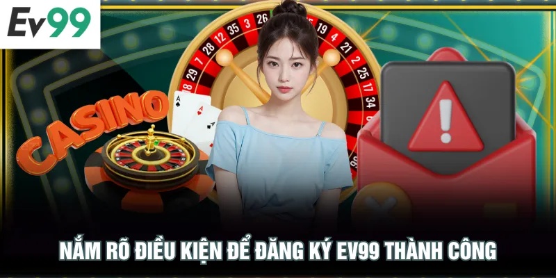 Nắm rõ điều kiện để đăng ký EV99 thành công