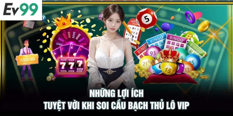 Những lợi ích tuyệt vời khi soi cầu bạch thủ lô VIP