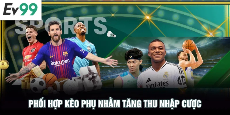 Phối hợp kèo phụ nhằm tăng thu nhập cược