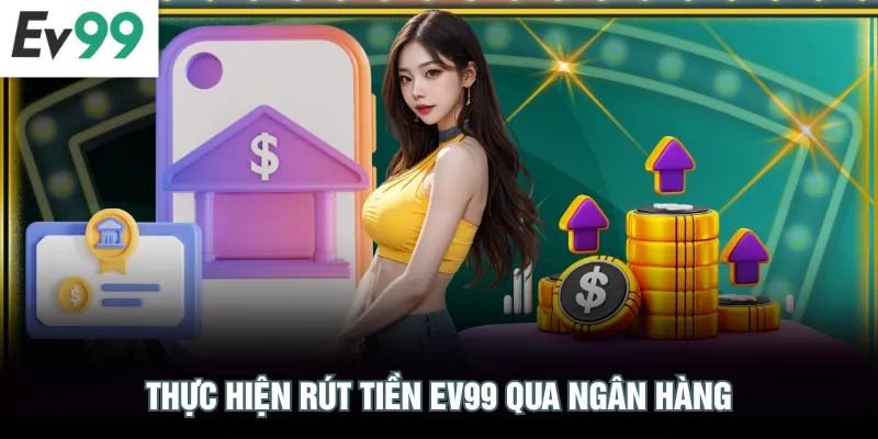 Thực hiện rút tiền EV99 qua ngân hàng