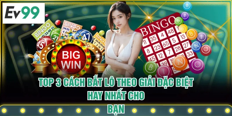 Top 3 Cách Bắt Lô Theo Giải Đặc Biệt Hay Nhất Cho Bạn